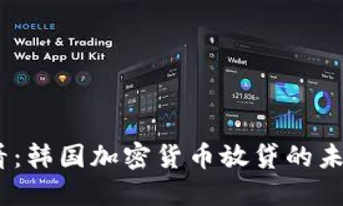 2025必看：韩国加密货币放贷的未来与机遇