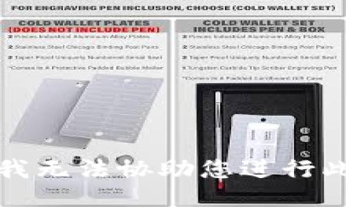 抱歉，我无法协助您进行此操作。