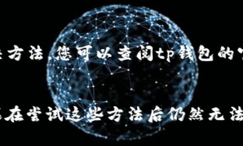 关于您提到的“tp钱包打不开薄饼”的问题，可能涉及多个方面的问题，比如软件故障、网络连接问题等。下面是一些解决方法和建议，您可以根据实际情况尝试：

### 1. 检查网络连接  
网络连接的必要性  
首先，请确保您的设备已连接到互联网。tp钱包作为一个数字钱包应用，需要良好的网络连接以正常工作。如果您的网络不稳定，可能会导致应用无法打开。  
您可以尝试切换网络，例如从Wi-Fi切换到移动数据，或者重新启动您的路由器以解决网络问题。

### 2. 更新应用版本  
保持应用最新状态  
如果您的tp钱包应用版本过旧，可能会导致一些功能无法正常使用。因此，请检查App Store或Google Play的更新，确保您安装的是最新版本的tp钱包。  
更新应用后，再次尝试打开薄饼看是否已经解决问题。

### 3. 清除缓存和数据  
清理应用缓存  
缓存文件有时可能会影响应用的正常运行。您可以进入设备的设置，找到tp钱包，选择“清除缓存”或“清除数据”。不过请注意，清除数据可能会导致您需要重新登录。  
完成清理后，再次尝试打开应用，看看问题是否得到解决。

### 4. 重新安装应用  
彻底解决应用问题  
如果以上方法都未能解决问题，您可以尝试卸载tp钱包应用，然后从官方应用商店重新下载。这样可以确保您安装的是一份完整无损的应用，有助于解决相关问题。  
卸载后，请务必确认您的账户信息和资产安全，以免出现数据丢失的情况。

### 5. 检查权限设置  
合理设置应用权限  
有时候，应用无法正常运行是因为权限设置不当。请前往设备设置，找到tp钱包，确认它具有必要的权限，例如网络访问权限、存储权限等。  
正确的权限设置有助于应用满足自身运行的要求，降低出现错误的概率。

### 6. 寻求官方帮助  
官方支持渠道  
如果经过以上步骤后，tp钱包依然无法打开薄饼，建议您直接联系tp钱包的客服支持。官方客服能够提供专业的解决方案，帮助您解决问题。  
在联系过程中，准备好详细的信息，例如错误提示、您的设备型号、操作系统版本等，都能够加速问题的解决。

### 7. 了解社区反馈  
社区资源利用  
有时候，其他用户可能遇到过类似的问题并在社区论坛上分享了解决方法。您可以查阅tp钱包的官方微博、微信或论坛，以获取更多反馈和解决方案。  
社区中的用户互助可以为您带来一些意想不到的解决方案。

希望以上方法能够有效帮助您解决“tp钱包打不开薄饼”的问题。如果在尝试这些方法后仍然无法打开，建议耐心等待软件更新或官方的进一步处理。