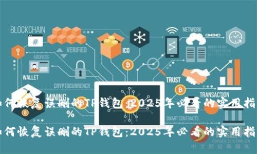 如何恢复误删的TP钱包：2025年必看的实用指南

如何恢复误删的TP钱包：2025年必看的实用指南