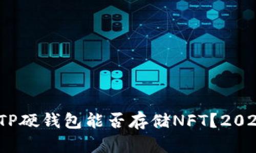 立即了解！TP硬钱包能否存储NFT？2025必看解答