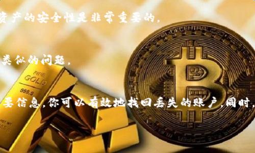 要找回注册过的 TP 钱包，首先要确保你了解一些必要的步骤和信息。TP 钱包是一款数字货币钱包，丢失账户或无法访问可能会让人感到焦虑。下面是一步步的指导，帮助你尽可能地找回账户。

步骤一：检查注册邮箱
首先，如果你曾经提供过邮箱地址时注册 TP 钱包，务必检查你的邮箱，包括垃圾邮件和推广邮件分类。TP 钱包可能给你发送过验证信息、密码重置链接或其他重要通知。

步骤二：尝试账户恢复选项
如果你忘记了登录密码，TP 钱包通常会提供“忘记密码”的选项。点击此链接后，系统可能会要求你输入注册时使用的邮箱地址，随后会发送重置密码的链接到该邮箱。按照链接中的指示操作，便可重设你的密码。

步骤三：使用助记词或私钥
许多数字货币钱包都提供助记词（种子短语）或私钥用于账户备份和恢复。如果你在注册 TP 钱包时记录了这些信息，可以通过它们来恢复你的账户。在 TP 钱包的登录界面或相关应用中，选择“恢复钱包”选项，输入你的助记词或私钥，即可找回你的账户。

步骤四：通过官方支持寻求帮助
如果以上方法都没有解决你的问题，你应该考虑联系 TP 钱包的官方客服。访问他们的官方网站，通常会有“联系客服”或“支持中心”的链接。提供你的账户信息和问题的详细描述，客服人员会协助你找回账户。

步骤五：确保安全性
在恢复账户的过程中，务必保持安全。请确保只通过 TP 钱包的官方渠道进行恢复，避免进入可疑网站或提供个人信息给不明来源。保护你的数字资产的安全性是非常重要的。

步骤六：记录和备份重要信息
恢复账户后，建议你立即记录并安全地备份重要信息，如密码、助记词和联系方式。可以考虑使用密码管理器来管理这些信息，确保在未来不会遇到类似的问题。

总结
找回 TP 钱包是一个需要耐心和细心的过程。通过检查注册邮箱、使用账户恢复选项、借助助记词或私钥、寻求官方支持，以及确保安全性和记录重要信息，你可以有效地找回丢失的账户。同时，预防将比挽救更重要，因此日后务必保持良好的记录习惯。在数字资产管理方面，安全存储和定期备份是非常必要的，也能为你提供更高的安心感。

通过以上的步骤，你应该能够找回你的 TP 钱包。如果你有进一步的问题或需要更多帮助，可以随时询问我们。