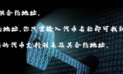 TP钱包（TokenPocket）是一个多链数字货币钱包，用户可以通过它管理不同区块链上的资产。每个区块链上的代币通常都有一个对应的合约地址，具体的合约地址会依据代币的种类和区块链网络而有所不同。

如果你在寻找特定代币在TP钱包中的合约地址，可以通过以下方式查找：

1. **官方网站或者社区**：访问该代币的官方网站，通常会在白皮书或项目介绍里提供合约地址。
  
2. **区块链浏览器**：使用区块链浏览器（如Etherscan、BscScan等）查询代币的合约地址。你只需输入代币名称即可找到相关信息。

3. **TokenPocket官方渠道**：直接查看TokenPocket官方文档或社区，了解他们提供的代币支持列表及其合约地址。

如果你能提供更具体的代币名称，我可以帮助你找到相应的信息。