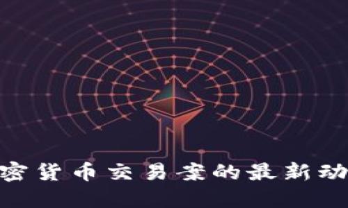 2025必看：加密货币交易案的最新动态与未来趋势