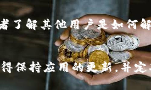 在使用TP钱包（也称为Trust Wallet）时遇到闪兑功能打开空白页面的问题，可能会有多种原因导致。下面是一些常见的原因和解决方案，帮助你排查和修复这个问题。

1. 检查网络连接
首先，确保你的设备连接到了互联网。TP钱包依赖稳定的网络连接来执行交易和加载数据。如果你的网络信号不稳定，可能会导致页面加载失败，出现空白现象。

2. 更新应用程序
确保你的TP钱包应用程序是最新版本。开发者会定期更新应用，以修复bug和引入新功能。如果你使用的是旧版本，可能会出现不兼容或功能异常的问题。你可以前往应用商店检查更新，并及时下载最新版本。

3. 清除缓存和数据
很多时候，应用出现问题是因为缓存数据的积累。你可以尝试清除TP钱包的缓存和数据。这一步骤可能会使你注销，需要重新登录，但通常能有效解决许多故障。进入手机的设置，找到TP钱包，然后选择“清除缓存”或“清除数据”。

4. 重启设备
如果以上步骤未能解决问题，尝试重启你的手机。有时候，设备的运行状况不佳导致应用表现异常，重启可以帮助清理内存和重置应用状态。

5. 检查其他应用的干扰
某些安全应用或网络加速器可能会干扰TP钱包的运行。比如，某些VPN应用可能会导致闪兑功能无法正常使用。尝试关闭这些应用，或者直接退出VPN，查看问题是否得到解决。

6. 隐私权限设置
有时候，TP钱包可能需要一些隐私权限（例如位置权限）以提供完整的服务体验。检查TP钱包的权限设置，确保它拥有所需的所有权限。关闭某些权限可能会导致功能异常。

7. 官方支持渠道
如果以上方法仍未能解决问题，建议前往TP钱包的官方支持渠道，查看是否有类似问题的用户反馈。你可以访问他们的官网，或加入相关的社群和论坛，与其他用户交流，寻求更直接的解决方案。

8. 常见问题解答（FAQ）
在TP钱包的帮助中心，通常会有相关的FAQ解答，帮助用户更好地解决常见问题。你可以在那里找到更多的帮助，或者了解其他用户是如何解决类似问题的。

总结
遇到TP钱包闪兑功能打开空白页面的问题时，不必过于紧张。通过上述几种方式，通常可以快速定位和解决问题。记得保持应用的更新，并定期清除缓存，保持良好的使用习惯，以提高应用的性能和稳定性。如果问题依然存在，请务必咨询TP钱包的客服团队。