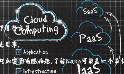 是的，Nano是一种加密货币。它被设计为一种快速、无费和环保的数字货币，旨在提供即时的点对点交易。Nano的技术基础是一个名为“区块格”的特殊区块链结构，这种结构使得每个用户都可以拥有自己的账本，从而提高了网络的效率和可扩展性。

Nano的核心特点包括：

1. **快速交易**：Nano的交易确认时间通常在几秒钟内，远快于许多其他主流加密货币。
2. **无交易费用**：Nano的设计初衷是消除交易费用，这意味着用户可以在没有任何手续费的情况下进行交易。
3. **环保**：与一些高能耗的数字货币不同，Nano的共识机制非常高效，因此其能耗相对较低。
4. **用户友好**：Nano的目标是让人们能够轻松使用和理解加密货币，从而提高其在日常生活中的使用率。

除了这些特点，Nano还在不断发展，社区和开发团队不断努力提升其功能和扩展其使用场景。如果你对加密货币感兴趣，了解Nano可能是一个不错的选择。