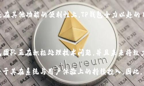 TP钱包闪兑功能的最新动态

TP钱包作为数字资产管理的一种便捷工具，它的闪兑功能为用户提供了快速、方便的资产兑换体验。然而，关于这一功能是否下架的问题，许多用户对此表示关心和疑虑。

闪兑功能的定义与作用

首先，我们需要了解什么是闪兑功能。闪兑功能通常是指用户在加密货币钱包中能够快速将一种数字资产交换为另一种的能力。这种功能在加密市场中非常重要，它不仅让交易更加高效，还能帮助用户抓住快速变化的市场机会。

TP钱包的闪兑功能可以实现多种数字货币之间的即时转换，用户只需几个简单的步骤，就能完成兑换。这种便利性使得TP钱包在众多数字资产钱包中脱颖而出，受到了大量用户的青睐。

关于闪兑功能下架的传闻

最近，有关于TP钱包闪兑功能下架的传闻开始在社交媒体和论坛中流传。这引起了用户的广泛关注和讨论，许多人纷纷在寻找答案：这一传闻到底是事实还是虚假？

在了解这一问题之前，我们需要探索造成这一传闻的原因。根据用户反馈，有一些时候在进行闪兑操作时，系统出现了延迟或错误提示，这可能使得用户认为该功能已经不再可用。因此，信息的误解和片面的报道导致了对闪兑功能是否下架的担忧。

官方回应与用户反馈

为了能够给读者提供更准确的信息，我进行了一些调查并查阅了TP钱包的官方网站及其社交媒体。相较于传闻，TP钱包团队并没有正式宣布闪兑功能的下架。相反，他们正在进行系统更新和维护，以提升用户体验和系统稳定性。

此外，TP钱包的用户反馈部分也显示，一些用户在不同时间段内可能会遇到闪兑服务的不稳定。这表明，TP钱包内的闪兑功能可能受到了一些技术因素的影响，而非永久下架。这是一种常见的现象，尤其在用户流量高峰期，系统的负载可能会引起暂时的服务中断。

闪兑功能的未来展望

尽管TP钱包闪兑功能的稳定性可能会时常受到影响，但毫无疑问，这一功能的存在仍然是该平台的一大亮点。随着技术的迭代和团队的持续，未来的闪兑功能将会更加完善，用户的兑换体验也将更加顺畅。

此外，TP钱包团队表示，他们会定期更新用户相关功能，以便 continually用户体验。这意味着，不论是在闪兑功能的稳定性，还是在其他功能的便利性上，TP钱包全力以赴的目标始终是为用户提供最佳的数字资产管理方案。

总结

综上所述，TP钱包的闪兑功能并没有下架，当前的讨论主要源自于用户在使用过程中遇到的短暂问题和匿名的信息传播。TP钱包团队正在积极处理技术问题，并且未来将致力于提升功能的可靠性和用户满意度。对于依赖这一功能的用户而言，可以保持理性等待，相信TP钱包会给大家带来更好的体验。

随着数字资产市场的发展，用户对钱包功能的需求会不断变化。TP钱包是否能够在这种快速发展的市场环境中保持竞争力，取决于其在系统与用户体验上的持续投入。因此，用户有必要保持关注，及时获取TP钱包的官方信息，以便做出更好的资产管理决策。