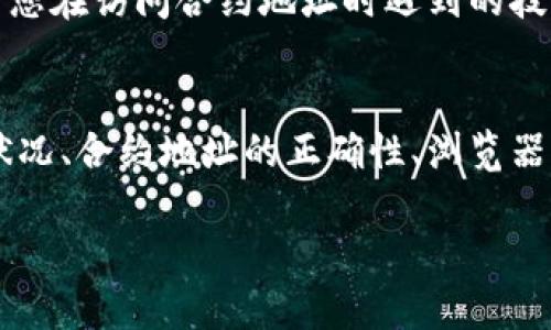 如果您在访问TP钱包的合约地址时遇到无法打开的情况，可能存在几个原因。以下是一些可能的解决方案和建议，帮助您排查和处理这个问题。

1. 检查网络连接
首先，请确保您的设备连接到互联网。有时候，网络不稳定或者出现故障会导致您无法打开某些网站或服务。尝试重新连接Wi-Fi或切换到移动数据，看看是否能解决问题。

2. 检查合约地址的正确性
其次，您需要确认您输入的合约地址是否正确。合约地址一般是一个由一系列数字和字母组成的字符串，区块链上的任何地址都有其独特性。如果地址输入错误，您自然无法访问该合约。

3. 使用不同的浏览器或设备
有时候，某些浏览器可能会出现兼容性问题。建议尝试使用不同的浏览器（如Chrome、Firefox、Safari等），或者在另一台设备上打开合约地址，以确认问题是否出在浏览器或设备本身。

4. 检查防火墙和安全设置
您的电脑或网络中可能设置了防火墙或安全软件，这些设置有时会阻止某些网站或服务。您可以尝试关闭这些防火墙或安全软件，看看是否能够打开合约地址。但请注意，在完成操作后，要及时恢复安全设置以保护您的设备。

5. 清除浏览器缓存
浏览器缓存有时会导致页面无法正确加载，您可以尝试清除浏览器缓存。清除缓存后，再次尝试访问合约地址，看看问题是否得到解决。

6. 联系客服或支持团队
如果以上步骤仍未解决问题，建议联系TP钱包的客服或技术支持。他们可以提供具体的帮助，解决您在访问合约地址时遇到的技术问题。确保提供详细的信息，以便他们更快地理解您的问题。

总结
访问TP钱包合约地址时可能出现的无法打开的问题可以通过以上几个步骤逐步排查。网络连接状况、合约地址的正确性、浏览器的兼容性以及安全设置等都可能影响访问。若实在无法解决，建议向TP钱包的支持团队寻求帮助。

希望以上的建议对您有所帮助！