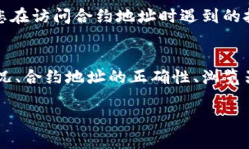 如果您在访问TP钱包的合约地址时遇到无法打开的情况，可能存在几个原因。以下是一些可能的解决方案和建议，帮助您排查和处理这个问题。

1. 检查网络连接
首先，请确保您的设备连接到互联网。有时候，网络不稳定或者出现故障会导致您无法打开某些网站或服务。尝试重新连接Wi-Fi或切换到移动数据，看看是否能解决问题。

2. 检查合约地址的正确性
其次，您需要确认您输入的合约地址是否正确。合约地址一般是一个由一系列数字和字母组成的字符串，区块链上的任何地址都有其独特性。如果地址输入错误，您自然无法访问该合约。

3. 使用不同的浏览器或设备
有时候，某些浏览器可能会出现兼容性问题。建议尝试使用不同的浏览器（如Chrome、Firefox、Safari等），或者在另一台设备上打开合约地址，以确认问题是否出在浏览器或设备本身。

4. 检查防火墙和安全设置
您的电脑或网络中可能设置了防火墙或安全软件，这些设置有时会阻止某些网站或服务。您可以尝试关闭这些防火墙或安全软件，看看是否能够打开合约地址。但请注意，在完成操作后，要及时恢复安全设置以保护您的设备。

5. 清除浏览器缓存
浏览器缓存有时会导致页面无法正确加载，您可以尝试清除浏览器缓存。清除缓存后，再次尝试访问合约地址，看看问题是否得到解决。

6. 联系客服或支持团队
如果以上步骤仍未解决问题，建议联系TP钱包的客服或技术支持。他们可以提供具体的帮助，解决您在访问合约地址时遇到的技术问题。确保提供详细的信息，以便他们更快地理解您的问题。

总结
访问TP钱包合约地址时可能出现的无法打开的问题可以通过以上几个步骤逐步排查。网络连接状况、合约地址的正确性、浏览器的兼容性以及安全设置等都可能影响访问。若实在无法解决，建议向TP钱包的支持团队寻求帮助。

希望以上的建议对您有所帮助！