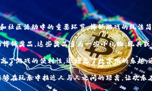 博饼是一种传统的中国游戏，尤其在福建省和台湾地区十分流行。它通常在中秋节等节庆期间进行，成为家庭聚会和社区活动中的重要环节。博饼游戏的玩法简单而富有乐趣，因此吸引了许多人参与。

在博饼游戏中，玩家通过掷骰子来决定自己的得分，同时还可以赢取各种奖励。根据掷骰子的结果，可以获得不同的博饼奖品，这些奖品多为一些小礼物、玩具或糖果，让游戏带来更多的娱乐性。这种趣味性和互动性增强了亲朋好友之间的情感联结，也是节庆文化的重要体现。

在现代，许多人将博饼和新兴的平台结合在一起，例如使用钱包应用程序（如TP钱包）来管理奖励和奖品。这不仅提高了游戏的便利性，还增添了数字化的乐趣。通过这种方式，参与者可以更轻松地记录得分，并且在游戏结束后通过TP钱包轻松领取自己赢得的奖励。

总的来说，博饼是一种充满欢笑和情感的游戏，既是对传统文化的传承，也是现代科技发展的体现。它的魅力在于能够在玩乐中拉近人与人之间的距离，让欢乐在亲朋好友之间蔓延。