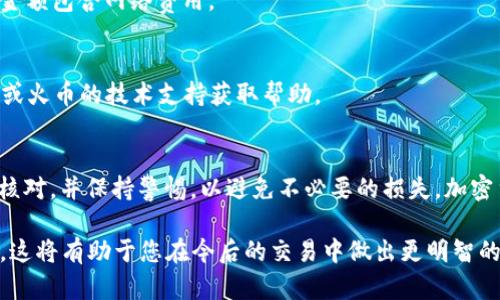 要将您的TP钱包中的BNB（币安币）转出到火币交易所，您可以按照以下步骤进行操作。请确保在整个过程中保持谨慎，并仔细核对相关信息。

步骤一：准备工作
首先，确保您已经拥有一个有效的火币账户，并且已经完成了必要的身份验证。此外，请检查您的TP钱包是否已正确设置，并且要确认您的BNB余额足够支付转账的网络费用。

步骤二：获取火币的BNB充值地址
1. 登录您的火币账户。
2. 在首页，找到“资产”或“钱包”选项，点击进入。
3. 找到BNB（币安币）相关的选项，选择“充值”。
4. 系统会生成一个BNB的充值地址，将其复制下来。请务必确认该地址为正确的BNB类型，因为火币可能支持多种资产。

步骤三：在TP钱包中发起转账
1. 打开您的TP钱包应用，并登录您的账户。
2. 在主界面找到“发送”或“转账”选项，点击进入。
3. 在“接收地址”或“收款地址”框中粘贴先前复制的火币BNB充值地址。
4. 输入您要转出的BNB数量。在确认输入时，请确保数量正确。如果您不确定转账费用，可以稍微多转出一点，确保费用能被扣除。

步骤四：确认和提交转账
1. 检查您填写的信息，包括接收地址、转账金额以及可能的手续费。确保信息无误。
2. 一旦确认无误，点击“确认”或“发送”按钮。
3. 根据需要输入您的钱包密码进行确认，确保安全性。

步骤五：查看转账状态
1. 在提交转账后，您可以在TP钱包的交易记录中查看这笔交易的状态。通常，转账状态会显示为“待处理”或“已完成”。
2. 转账完成后，您可以在火币的资产页面查看到您的BNB已到账。注意，转账到账时间可能会因网络拥堵情况而有所不同，一般在几分钟到一小时内完成。

常见问题解答
1. **为什么转账过程中会出现错误信息？**
这可能是因为接收地址错误或网络费用不足。请确保您复制的地址是正确的，并且您的转账金额包含网络费用。

2. **转账失败怎么办？**
如果转账失败，请查看您的TP钱包或火币上是否有任何提示信息。您可以联系TP钱包的客服或火币的技术支持获取帮助。

总结
通过上述步骤，您应该能够顺利将您的BNB从TP钱包转出到火币交易所。确保每一步都仔细核对，并保持警惕，以避免不必要的损失。加密货币的转账具有一定的风险性，因此在进行任何交易之前，请务必对相关信息做充分的调研。

如果您是加密货币的新手，可以考虑多参加一些相关的论坛和社群，获取更多的经验和知识。这将有助于您在今后的交易中做出更明智的决策。