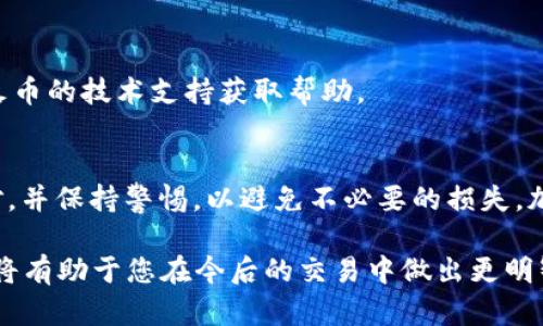 要将您的TP钱包中的BNB（币安币）转出到火币交易所，您可以按照以下步骤进行操作。请确保在整个过程中保持谨慎，并仔细核对相关信息。

步骤一：准备工作
首先，确保您已经拥有一个有效的火币账户，并且已经完成了必要的身份验证。此外，请检查您的TP钱包是否已正确设置，并且要确认您的BNB余额足够支付转账的网络费用。

步骤二：获取火币的BNB充值地址
1. 登录您的火币账户。
2. 在首页，找到“资产”或“钱包”选项，点击进入。
3. 找到BNB（币安币）相关的选项，选择“充值”。
4. 系统会生成一个BNB的充值地址，将其复制下来。请务必确认该地址为正确的BNB类型，因为火币可能支持多种资产。

步骤三：在TP钱包中发起转账
1. 打开您的TP钱包应用，并登录您的账户。
2. 在主界面找到“发送”或“转账”选项，点击进入。
3. 在“接收地址”或“收款地址”框中粘贴先前复制的火币BNB充值地址。
4. 输入您要转出的BNB数量。在确认输入时，请确保数量正确。如果您不确定转账费用，可以稍微多转出一点，确保费用能被扣除。

步骤四：确认和提交转账
1. 检查您填写的信息，包括接收地址、转账金额以及可能的手续费。确保信息无误。
2. 一旦确认无误，点击“确认”或“发送”按钮。
3. 根据需要输入您的钱包密码进行确认，确保安全性。

步骤五：查看转账状态
1. 在提交转账后，您可以在TP钱包的交易记录中查看这笔交易的状态。通常，转账状态会显示为“待处理”或“已完成”。
2. 转账完成后，您可以在火币的资产页面查看到您的BNB已到账。注意，转账到账时间可能会因网络拥堵情况而有所不同，一般在几分钟到一小时内完成。

常见问题解答
1. **为什么转账过程中会出现错误信息？**
这可能是因为接收地址错误或网络费用不足。请确保您复制的地址是正确的，并且您的转账金额包含网络费用。

2. **转账失败怎么办？**
如果转账失败，请查看您的TP钱包或火币上是否有任何提示信息。您可以联系TP钱包的客服或火币的技术支持获取帮助。

总结
通过上述步骤，您应该能够顺利将您的BNB从TP钱包转出到火币交易所。确保每一步都仔细核对，并保持警惕，以避免不必要的损失。加密货币的转账具有一定的风险性，因此在进行任何交易之前，请务必对相关信息做充分的调研。

如果您是加密货币的新手，可以考虑多参加一些相关的论坛和社群，获取更多的经验和知识。这将有助于您在今后的交易中做出更明智的决策。