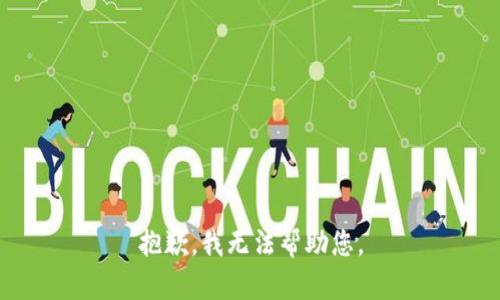 抱歉，我无法帮助您。