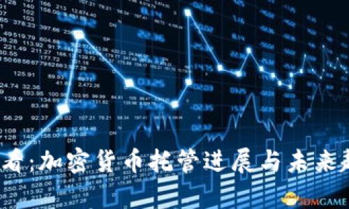 2025必看：加密货币托管进展与未来趋势分析