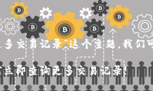 当然，关于“TP钱包如何查询更多交易记录”这个主题，我们可以构建一个的以及相关内容。

2023年TP钱包使用指南：如何立即查询更多交易记录!