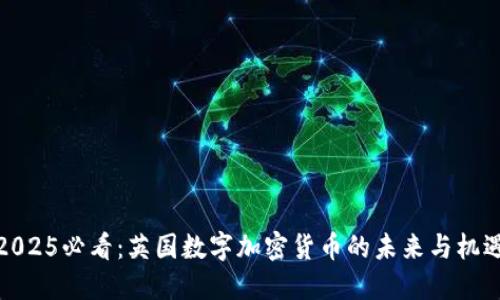 2025必看：英国数字加密货币的未来与机遇