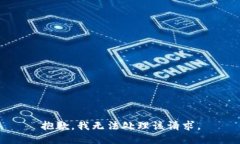 抱歉，我无法处理该请求