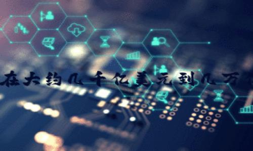 加密货币的价值波动频繁，且通常会在短时间内发生显著变化。根据最新的数据（截至2023年10月），全球加密货币市场的总市值在大约几千亿美元到几万亿美元之间。然而，要获取最新的加密货币市场总市值，建议您查询专业的财经网站或加密货币交易平台，以获得最新的实时数据。 

如果您有兴趣了解某种特定加密货币的当前价值，可以直接在相关平台上进行查询，或者请告知我您想了解的具体币种。