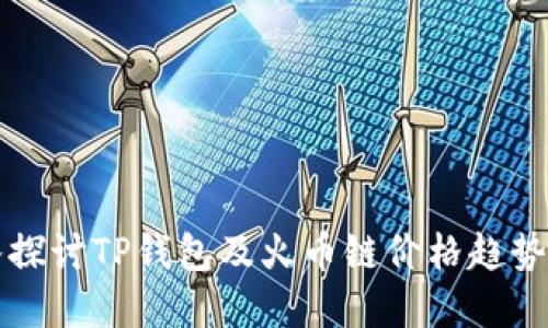 2025必看：深入探讨TP钱包及火币链价格趋势，抓住投资机会！