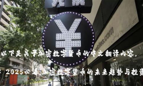 好的，以下是关于加密数字货币的中文翻译内容。

### 2025必看：加密数字货币的未来趋势与投资机会