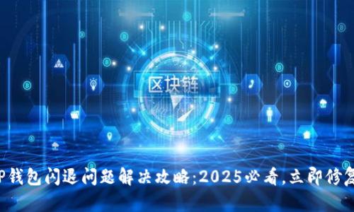 TP钱包闪退问题解决攻略：2025必看，立即修复！