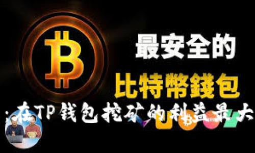 2025必看：在TP钱包挖矿的利益最大化全攻略！
