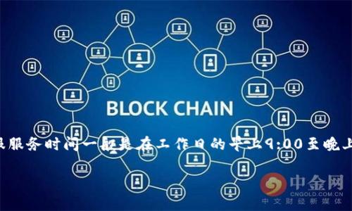 关于TP钱包（TokenPocket钱包）在线客服的上班时间，具体时间可能会因不同的节假日或特殊情况而有所调整。通常情况下，TP钱包的在线客服服务时间一般是在工作日的早上9:00至晚上9:00（具体时间可能因地区而异）。建议用户在访问TP钱包的官方渠道时查看最新的客服信息，或者直接在其官方网站和社交媒体上获取支持。

如果你有关于TP钱包的其他问题，欢迎随时询问！