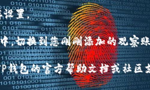 要打开TP钱包的观察模式，可以按照以下步骤进行：

1. **下载并安装TP钱包**：确保已经在手机上下载并安装了TP钱包应用程序，您可以在App Store或Google Play中找到。

2. **打开TP钱包**：启动应用程序，进入主界面。

3. **进入钱包设置**：在主界面中，通常会有一个“我的钱包”或“设置”图标，点击进入。

4. **找到观察模式选项**：在设置菜单中，寻找“观察模式”或“账户管理”等相关选项。

5. **添加观察账户**：选择“添加账户”选项，然后输入您想要观察的Wallet地址。请确保输入正确的地址。

6. **确认并保存**：添加完地址后，确认并保存设置。

7. **切换到观察模式**：在主页面或账户列表中，切换到您刚刚添加的观察账户，即可在观察模式下查看该账户的交易信息。

如果您在使用过程中遇到任何问题，可以参考TP钱包的官方帮助文档或社区支持，获取更详细的操作指导。