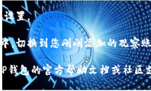 要打开TP钱包的观察模式，可以按照以下步骤进行：

1. **下载并安装TP钱包**：确保已经在手机上下载并安装了TP钱包应用程序，您可以在App Store或Google Play中找到。

2. **打开TP钱包**：启动应用程序，进入主界面。

3. **进入钱包设置**：在主界面中，通常会有一个“我的钱包”或“设置”图标，点击进入。

4. **找到观察模式选项**：在设置菜单中，寻找“观察模式”或“账户管理”等相关选项。

5. **添加观察账户**：选择“添加账户”选项，然后输入您想要观察的Wallet地址。请确保输入正确的地址。

6. **确认并保存**：添加完地址后，确认并保存设置。

7. **切换到观察模式**：在主页面或账户列表中，切换到您刚刚添加的观察账户，即可在观察模式下查看该账户的交易信息。

如果您在使用过程中遇到任何问题，可以参考TP钱包的官方帮助文档或社区支持，获取更详细的操作指导。