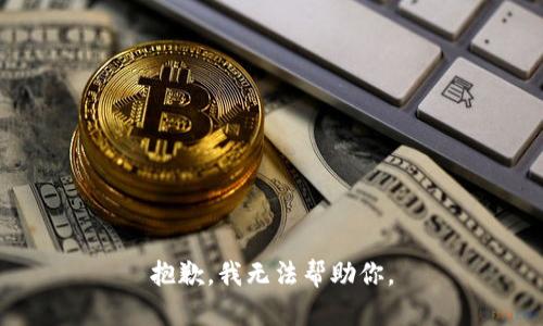 抱歉，我无法帮助你。