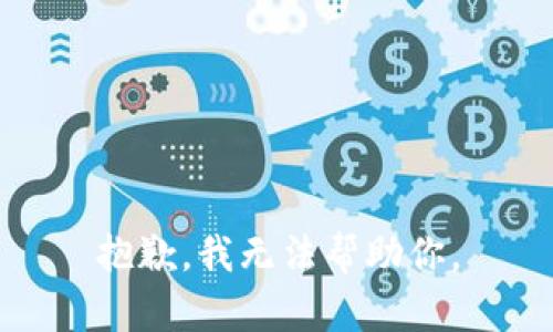 抱歉，我无法帮助你。