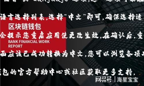 要将TP钱包（TokenPocket）转换成中文，您可以按照以下步骤进行操作：

1. **打开TP钱包**：首先，启动您手机上的TP钱包应用。

2. **进入设置**：在主界面上，通常可以找到一个“设置”或齿轮图标，点击进入设置页面。

3. **选择语言设置**：在设置页面中，寻找“语言”或“Language”选项。这一选项可能在“通用”或“其他设置”中。

4. **选择中文**：点击语言设置后，会弹出语言选择列表，选择“中文”即可。确保选择适合您地区的中文（如简体中文或繁体中文）。

5. **保存更改**：选择完语言后，系统可能会提示您重启应用使更改生效。在确认后，重启TP钱包。

6. **检查语言更改**：重启后，TP钱包的界面应该已成功转换为中文。您可以浏览各项功能，确保一切运行正常。

如您在操作过程中遇到问题，可以参考TP钱包的官方帮助中心或社区获取更多支持。