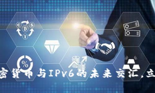 2025必看：加密货币与IPv6的未来交汇，立即了解新机遇