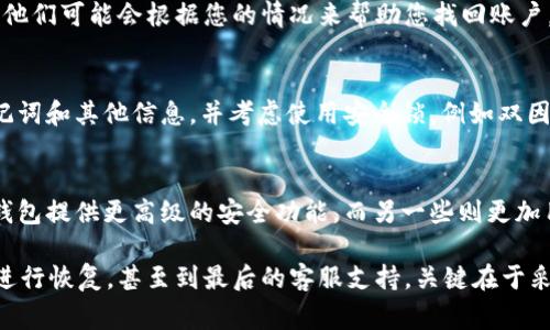 如果您遇到 TP 钱包（通常指“Trust Wallet”或其他类似的数字钱包）只有密码而无法找回的问题，主要有几个步骤可以尝试找回您的账户。以下是一些可能的解决方案。

### 1. 确认密码是否正确
首先，确保您输入的密码确实是正确的。密码的输入是有大小写敏感的，所以细致检查每一个字符。如果不确定，可以尝试参考之前的记忆来回忆密码。

### 2. 检查备份信息
大多数数字钱包都会提供备份功能，通常是通过“助记词”或“恢复短语”来帮助用户恢复账号。检查您是否曾在注册时记录下这些信息。如果您有这组助记词，您就可以通过它们恢复您的钱包，获取访问权限。

### 3. 使用助记词恢复钱包
如果您找到了助记词，将其输入到相应的恢复页面中。按照钱包的指引来操作，确保输入正确。大多数情况下，助记词是恢复钱包最有效的方法。

### 4. 联系客服
如果上述方法都无法解决问题，您可以考虑联系 TP 钱包的客服。提供尽可能多的信息，他们可能会根据您的情况来帮助您找回账户。这通常是最后的手段，因为许多数字钱包出于安全考虑，不会轻易提供账目恢复的服务。

### 5. 防范未来丢失
无论您是否成功找回钱包，确保未来不再遭遇类似问题非常重要。建议定期备份您的助记词和其他信息，并考虑使用安全锁，例如双因素认证，来保护您的账户不被未经授权的访问。

### 6. 了解钱包安全性
了解各种数字钱包的安全性和功能，有助于您选择最适合您的数字资产管理工具。一些钱包提供更高级的安全功能，而另一些则更加用户友好。确保在使用钱包前进行详细比较。

总的来说，找回 TP 钱包账户的方法涉及多个步骤，从确认密码的正确性到使用助记词进行恢复，甚至到最后的客服支持。关键在于采取积极措施，并预防未来可能出现的问题。希望这些提示能够帮助您顺利找回钱包。