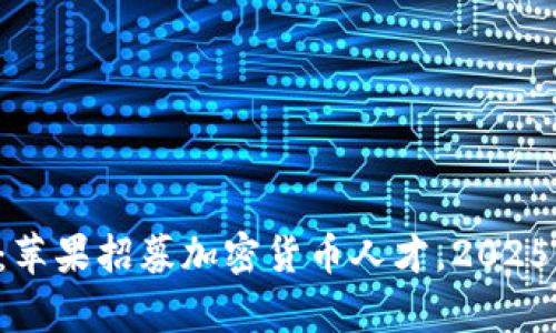 立即申请：苹果招募加密货币人才，2025必看机会！