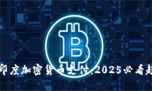 立即了解印度加密货币支付：2025必看趋势与变化