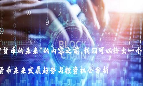 在撰写关于“加密货币的未来”的内容之前，我们可以给出一个草拟的和关键词。

2025必看：加密货币未来发展趋势与投资机会分析