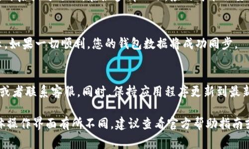 在T P钱包中，开启同步功能通常可以通过以下步骤进行：

步骤一：打开应用
首先，确保您已经下载并安装了T P钱包应用。然后，打开应用程序，进入主界面。

步骤二：进入设置
在主界面，您可以找到一个通常是齿轮形状的“设置”图标。点击这个图标，进入设置菜单。

步骤三：找到同步选项
在设置菜单中，滚动查找与“同步”或“一键备份”相关的选项。这个选项可能会被命名为“钱包同步”、“数据同步”或类似的名称。

步骤四：开启同步功能
点击进入同步选项后，您会看到一个开关或者复选框。请确保将其开启或勾选上。在很多情况下，应用可能会要求您提供额外的确认，例如输入密码或使用指纹验证来确保安全。

步骤五：确认同步状态
开启同步后，返回主界面，您可能会在页面上看到同步状态的提示。如果一切顺利，您的钱包数据将成功同步。

附加提示
如果您在打开同步功能时遇到困难，可以查看应用内的帮助文档或者联系客服。同时，保持应用程序更新到最新版本也可以避免一些潜在的问题。

以上步骤适用于大多数情况下的T P钱包同步功能开启。如果具体操作界面有所不同，建议查看官方帮助指南或在线支持获取更多帮助。