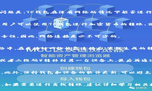 TP钱包（TokenPocket钱包）是一种热门的数字货币钱包，广泛用于存储、转账和管理各种加密货币。对于很多新手用户来说，一个常见的问题是：TP钱包在没有网络的情况下能否进行转账？这个问题的答案涉及到区块链技术的基本原理以及钱包的运作方式。在本文中，我们将详细探讨这一问题，解答用户的疑问。

1. TP钱包的基本运作原理
TP钱包是一个去中心化的钱包，它允许用户查看和管理他们的数字资产。用户通过私钥控制自己的资产，因此不需要依赖中心化的服务。用户可以使用TP钱包进行加密货币的转账、交换等操作。然而，所有这些功能的实现都依赖于区块链网络。

2. 转账的基本要求
要进行任何形式的转账，钱包需要与区块链网络进行交互。在这一过程中，转账的请求必须被发送到区块链上，以确保交易的有效性和安全性。因此，网络连接是必不可少的。

3. 没有网络情况下的转账
在没有网络连接的情况下，TP钱包的用户无法直接提交转账请求。虽然用户可以在离线状态下生成交易，但是这个交易不会被广播到网络中。在区块链网络恢复连接后，离线生成的转账是无法被处理的。

4. 离线交易的可能性
尽管在没有网络的条件下无法完成转账，但一些钱包支持离线交易。用户可以创建离线交易，然后将已签名的交易通过其他方式（如USB或者二维码）转移到另一台设备上，最后再通过该设备连接网络进行广播。虽然这种方式可以在某些情况下使用，但对于普通用户而言，操作相对复杂，并且需要具备一定的技术知识。

5. 如何确保交易的安全性
即使在网络畅通的情况下，交易的安全性依然至关重要。用户应该确保其设备的安全，通过使用强密码、双重认证等措施保护自己的钱包。此外，保持钱包和设备的软件更新，可以避免安全漏洞带来的风险。

6. 总结与建议
综上所述，在没有网络的情况下，TP钱包是无法完成转账的。为了顺利进行数字资产的转账，用户应确保在每次操作时设备处于联网状态。如果需要进行离线转账，建议详细学习相关技术，以降低风险。希望各位用户在使用TP钱包时，能时刻保持警惕，确保资产的安全。