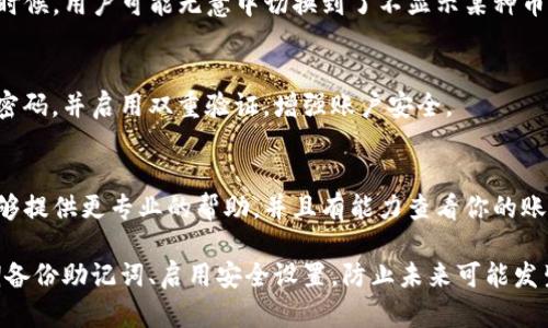 如果你发现你的TP钱包中的币突然消失，可能有以下几种原因和解决方案：

### 1. 检查网络连接
首先，请确保你的设备连接到互联网。有时候，网络问题可能导致钱包无法正确显示余额。在检查网络连接后，尝试重新启动TP钱包应用。

### 2. 检查交易历史
查看你的交易历史，确认是否有最近的交易可能导致余额改变。可能是你无意中进行了转账，或者某个自动投资功能已被激活。如果发现有不认识的交易，需立即更改密码并联系TP钱包的客服。

### 3. 更新钱包应用
确保你使用的是最新版本的TP钱包应用。开发者会定期发布更新以修复bug或增强安全性。在应用商店中检查是否有可用更新，如果有，立即更新并查看余额是否恢复。

### 4. 查看丢失的币种
如果你有多个币种在TP钱包中，检查是否选择了正确的币种显示选项。有时候，用户可能无意中切换到了不显示某种币的界面。

### 5. 账户安全
安全问题是导致资金丢失的常见原因。如果你怀疑帐号被盗，请立刻更改密码，并启用双重验证，增强账户安全。

### 6. 联系客服
如果以上步骤都无法解决问题，建议联系TP钱包的技术支持团队。他们能够提供更专业的帮助，并且有能力查看你的账户活动记录，以确定问题原因。

总之，在使用任何数字货币钱包时，保持安全意识是非常重要的。确保定期备份助记词、启用安全设置，防止未来可能发生的资金损失。