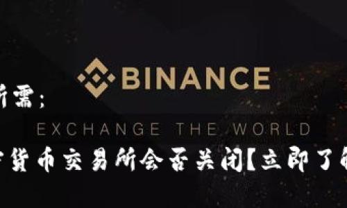 和关键词如您所需：

2025必看：加密货币交易所会否关闭？立即了解市场未来趋势