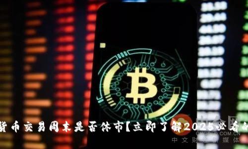 加密货币交易周末是否休市？立即了解2025必看的真相