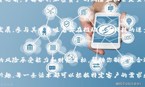 以下是一些针对潜在客户的加密货币吸引话术，可以根据不同场景进行调整和运用：

### 1. 突出投资潜力
抓住新时代投资机会
你是否在寻找一种新的投资方式？加密货币市场正在蓬勃发展，许多早期投资者已经获得了可观的回报。想象一下，如果你能在比特币或以太坊刚开始起步时投资，现在你将拥有多少财富！

### 2. 强调去中心化的优势
掌握自己的财富
加密货币的去中心化特性让你摆脱了传统金融体系的束缚。你可以在没有银行的情况下进行交易，完全控制自己的资产。这是对个人自由的一种全新定义。

### 3. 安全与隐私保护
保护你的隐私安全
在数字化日益普及的今天，保护个人信息显得尤为重要。加密货币使用区块链技术，确保交易透明同时又隐私保护。因此，你可以放心进行每一笔交易，而不必担心个人信息泄露。

### 4. 未来趋势
加密货币是未来的趋势
随着越来越多的商家接受加密货币支付，以及全球范围内对区块链技术的不断探索，加密货币正在成为一项不可忽视的趋势。成为这一趋势的一部分，你将站在时代的前沿。

### 5. 社区和支持
加入一个充满活力的社区
每一种加密货币背后都有一群热爱者和支持者。加入我们，你不仅能学习到最新的市场动态，还可以与志同道合的人交流，分享投资经验，互帮互助，构建属于自己的网络。

### 6. 易于使用和便捷
轻松交易随时随地
无论你是加密货币投资的新手还是资深玩家，使用加密货币都非常简单。现代钱包应用程序让你可以随时随地进行交易，彻底改变了传统金融交易复杂的方式。

### 7. 突出学习与教育机会
不断学习与自我提升
进入加密货币的世界，不仅是一次投资，更是一次学习和成长的机会。通过我们的资源和课程，你可以了解到区块链的基本原理、市场动态以及如何做出明智的投资决策，给自己一个提升的机会。

### 8. 潜在回报与风险提示
理性投资，获取最大回报
虽然加密货币的市场波动性很大，但这也意味着潜在的高回报。在决定投资之前，了解各种加密资产的风险和机会是至关重要的。我们会提供全面的分析帮助你做出明智的选择。

### 9. 成为金融革命的一部分
加入金融改革的浪潮
如今，传统金融体系正在经历深刻的变革。随着区块链和加密货币的快速发展，参与其中意味着你在推动金融科技的进步，成为这场金融革命的一部分。想一想，是不是让人振奋？

### 10. 个性化的投资策略
为你量身打造的投资计划
每个人的投资需求都是独一无二的。我们提供个性化的投资策略，根据你的风险承受能力和财务目标，帮助你制定最合适的投资计划，让你在加密货币市场中游刃有余。

通过这些话术，你可以有效地吸引客户的注意，并激发他们对加密货币的兴趣。每一条话术都可以根据特定客户的需求和背景进行相应的调整。