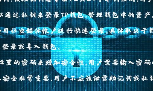 TP钱包（TP Wallet）是一种数字货币钱包，主要用于管理和交易各种加密货币和代币。用户通常可以通过以下几种方式来登录TP钱包：

1. **助记词**：用户在创建TP钱包时会生成一个助记词，该助记词通常由12或24个单词组成。用户可以通过输入这些助记词来恢复或登录他们的钱包。

2. **私钥**：每个钱包都有一个唯一的私钥。用户可以通过私钥来登录TP钱包，管理钱包中的资产。

3. **社交媒体账号**：某些版本的TP钱包可能会支持用社交媒体帐户进行快速登录，具体取决于钱包的开发和功能设置。

4. **二维码扫描**：用户可以通过二维码扫描功能来登录或导入钱包。

5. **密码**：在一些情况下，TP钱包可能会使用用户设置的密码来增加安全性，用户需要输入密码以登录钱包。

需要注意的是，在使用任何加密货币钱包时，确保信息安全非常重要，用户不应该泄露助记词或私钥，以避免资金损失。