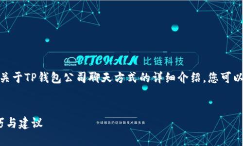 关于“TP钱包”的聊天方式，下面是一个关于TP钱包公司聊天方式的详细介绍，您可以参考这一结构进行相应的拓展和细化。


TP钱包公司的聊天方式：2025必看技巧与建议