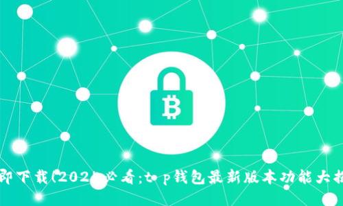 立即下载！2025必看：t p钱包最新版本功能大揭秘