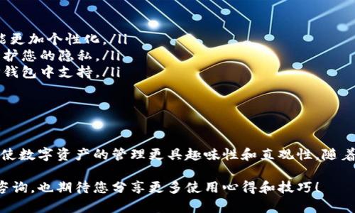 如何为TP钱包资产添加头像

TP钱包作为一款流行的数字货币钱包，允许用户管理和交易多种加密资产。为了使资产的管理更加个性化和直观，用户可以为资产添加头像。这不仅能提升视觉体验，还能让用户更方便地识别不同的资产。接下来，我们将详细介绍如何为TP钱包资产添加头像。

步骤一：更新TP钱包到最新版本

在尝试为您的资产添加头像之前，首先请确保您的TP钱包已更新到最新版本。wallet的更新不仅可以修复一些已知问题，还会带来新的功能。如果您尚未更新，请前往应用商店（如Apple App Store或Google Play）下载最新版本。

为了更新钱包，您可以按照以下步骤操作：

ol
    li打开应用商店，搜索“TP钱包”。/li
    li如果有更新提示，请点击“更新”按钮。/li
    li等待下载和安装完成。/li
/ol

完成更新后，打开TP钱包并登录您的账户以进入主界面。

步骤二：添加新资产

在添加头像之前，如果您尚未在TP钱包中添加任何资产，您需要先添加资产。您可以通过在主界面右上角找到“添加资产”按钮，点击进入资产添加界面。

在这里，您可以选择想要添加的数字货币，输入相关的信息并确认。添加成功后，您的资产将显示在钱包的资产列表中。

步骤三：选择要设置头像的资产

在资产列表中，找到您希望添加头像的资产。点击该资产以进入详细信息页面。在此页面中，您将看到关于该资产的各种信息，包括余额、交易记录等。

步骤四：设置头像

在资产详细信息页面，通常会有一个头像或图标设置按钮。这个按钮的外观可能因版本而异，但通常是一个“编辑”图标或直接的头像框。点击该按钮后，您将进入头像选择界面。

在头像选择界面，您可以选择以下几种方式来设置头像：

ul
    listrong从图库选择：/strong您可以从您的设备图库中选择一张图片，作为资产的头像。/li
    listrong拍照：/strong如果您想使用一张新照片，您可以直接使用相机拍照并设置为头像。/li
    listrong默认头像：/strongTP钱包可能还提供一些默认头像供您选择，您可以从中挑选一个。/li
/ul

步骤五：保存设置

选择完头像后，不要忘记点击“保存”或“确认”按钮，以将您的选择应用到资产上。成功后，您将看到资产头像已更改为新头像。

步骤六：检查头像显示

返回资产列表，确保新头像显示正常。如果头像没有立即更新，您可以尝试刷新页面或重新启动应用。一切设置完成后，您现在可以更方便地识别和管理您的资产了。

额外提示：如何管理您的资产头像

虽然为资产添加头像相对简单，但是管理这些头像也是很重要的。以下是一些管理头像的小建议：

ul
    listrong适时更换：/strong可以根据市场变化或个人兴趣，定期更新资产头像。这不仅可以保持新鲜感，还能更加个性化。/li
    listrong避免使用敏感图片：/strong在选择头像时，最好避免使用个人隐私图像或敏感内容，这样有助于保护您的隐私。/li
    listrong确认头像格式：/strong不同形式的头像效果可能不同，确保上传的头像格式（如JPEG、PNG等）在TP钱包中支持。/li
/ul

总结

为TP钱包的资产添加头像，是一种简单有效的个性化管理方式。通过上述的步骤，您可以方便地选择和设置头像，使数字资产的管理更具趣味性和直观性。随着加密货币的不断发展，用户体验也愈发重要，个性化的设置不仅使资产管理更高效，也为用户带来了更多的乐趣。

希望这篇文章能帮助您顺利为TP钱包中的资产添加头像，提升您的数字资产管理体验。如有其他问题，欢迎随时咨询，也期待您分享更多使用心得和技巧！