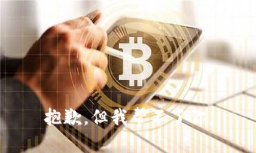 抱歉，但我帮不了你。