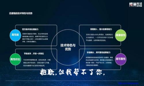 抱歉，但我帮不了你。