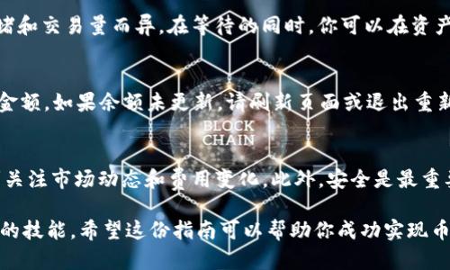 在t p钱包中将币转换为USDT的过程，虽说步骤相对简单，但具体操作可能因钱包版本及界面不同而略有差异。以下是一个详细的操作指南，帮助你顺利完成这一交换过程。

第一步：登录你的t p钱包
首先，打开你的t p钱包应用程序，并输入你的用户名和密码进行登录。确保你的网络连接稳定，以免在交易过程中出现中断。

第二步：查看你的资产
登录后，进入到“资产”或“钱包”页面，查看你当前持有的币种。在此页面，你可以清楚地看到不同币种的余额，包括你想要转换的币种。

第三步：选择要转换的币种
找到你想要转换的币种，点击它以查看详细信息。通常在币种的详情页面，会有一个“交易”或“兑换”的选项。点击这个按钮后，系统会引导你进行后续操作。

第四步：选择换成USDT
在交易界面，选择你希望转换的币种和目标币种（USDT）。很多钱包会提供一个兑换功能，你可以输入想要兑换的数量，系统会自动计算出你将获得的USDT数量。请注意，兑换比例可能会因市场波动而有所不同。

第五步：确认交易信息
在你输入兑换数量后，钱包会显示相关的交易信息，包括兑换比例、可能产生的手续费等。请仔细核对这些信息。如果你对兑换结果满意，可以继续进行下面的操作。

第六步：进行交易
确认无误后，点击“确认交易”或“立即兑换”。系统可能会要求你输入交易密码以确认此操作。确保密码正确无误后，提交你的请求。

第七步：等待交易完成
交易提交后，你需要等待确认过程。这可能需要一些时间，具体验证时间因网络拥堵和交易量而异。在等待的同时，你可以在资产页面查看交易状态。

第八步：查看USDT余额
一旦交易完成，返回到“资产”或“钱包”页面，找到USDT，你应该可以看到兑换后的金额。如果余额未更新，请刷新页面或退出重新登录。

总结
以上就是在t p钱包中将币转换为USDT的详细步骤。确保在进行任何交易时，时刻关注市场动态和费用变化。此外，安全是最重要的，永远保持你的钱包信息保密，避免陷入任何欺诈活动。

在现在这个数字货币快速发展的时代，了解如何操作加密货币是每位投资者必备的技能。希望这份指南可以帮助你成功实现币种的转化，并在未来的交易中获得更大的收益。